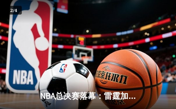 NBA总决赛落幕：雷霆加时险胜热火，亚历山大狂砍47分带队逆转夺冠 - 2