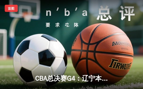 CBA总决赛G4：辽宁本钢加时逆转新疆广汇，斩获队史第四冠