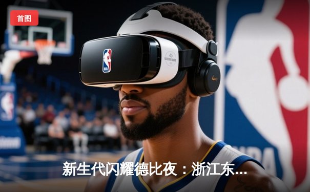 新生代闪耀德比夜：浙江东阳光药加时险胜浙江稠州金租