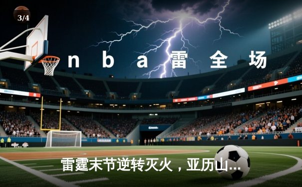 雷霆末节逆转灭火，亚历山大40分率队豪取六连胜 - 3