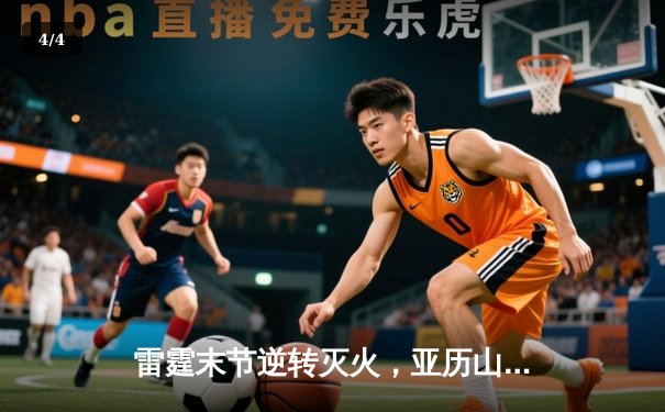 雷霆末节逆转灭火，亚历山大40分率队豪取六连胜 - 4