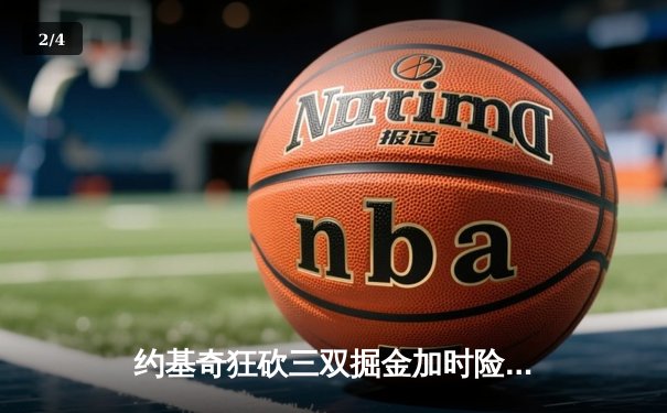 约基奇狂砍三双掘金加时险胜勇士，库里空砍38分难挽败局 - 2